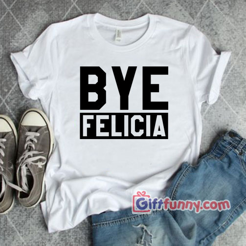 Bye Felicia T-Shirt – Gift Funny Shirt