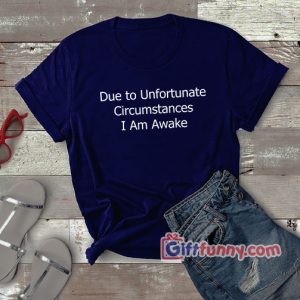 Due to Unfortunate Circumstances T-Shirt – Gift Funny Shirt