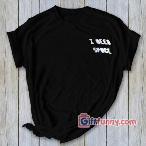I Need Space Shirt – Funny T-Shirt