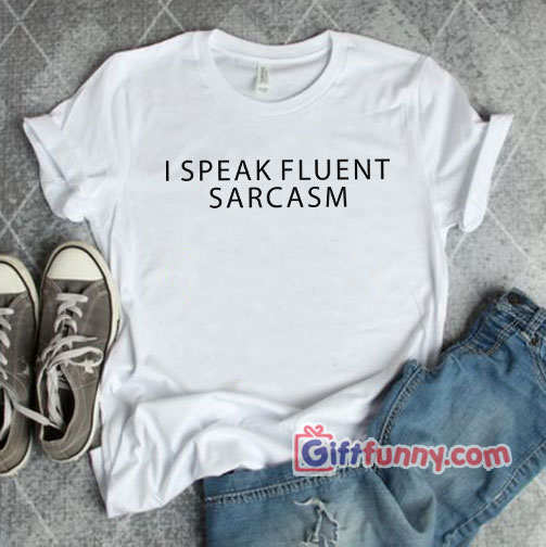 I speak fluent sarcasm T-Shirt – Gift funny Shirt
