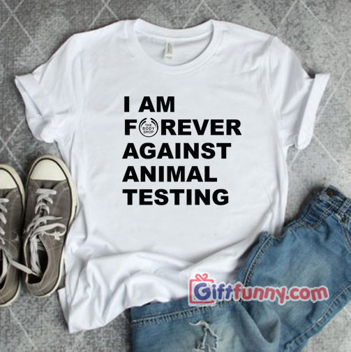 I’m Forever Against Animal Testing T-Shirt – Gift Funny Shirt
