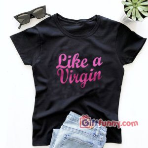 Like A Virgin Tshirt, Funny Saying Shirt, Christmas Gift, Virgin T-shirt, Womens Clothing Gift, Fashion Womens Top