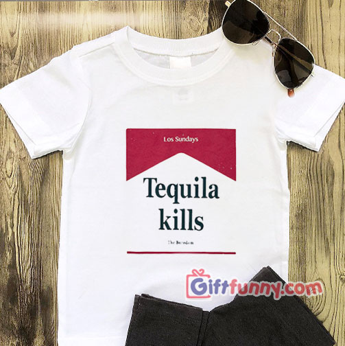 Los Sundays Tequila Kills T-Shirt- Gift funny Shirt