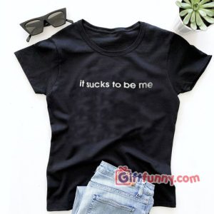 it sucks to be me T-Shirt – Funny Quote Shirt – Gift funny Shirt