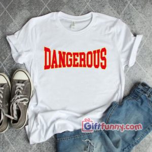 Dangerous T-Shirt – gift Funny Shirt