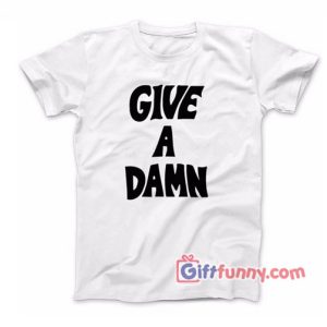 Give A Damn Shirt – Funny Shirt – Gift Funny Shirt