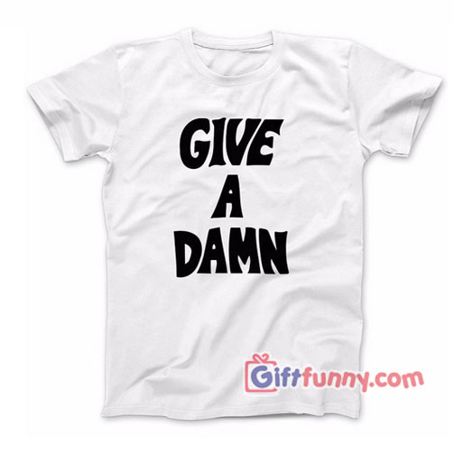 Give A Damn Shirt – Funny Shirt – Gift Funny Shirt