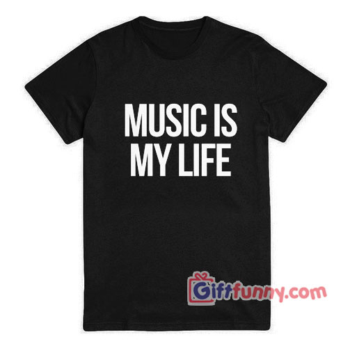 Music is my life T-Shirt – Funny Shirt For Man and Woman