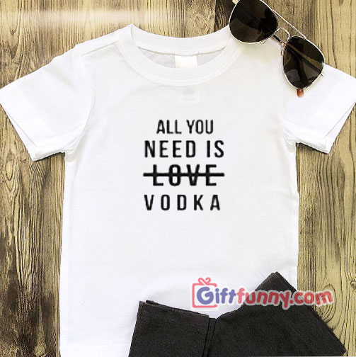Valentine Shirt – All You Need is LOVE Vodka Shirt