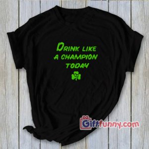 Drink Like a Champion Shirt – State Patty’s Day – Funny’s Gift Shirt