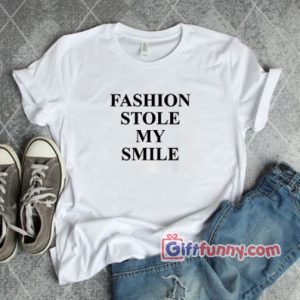 Fashion Stole My Smile- Funny’s Gift Shirt