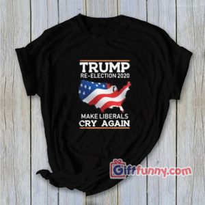 TRUMP Re-Election 2020 Make Liberals CRY AGAIN T-Shirt