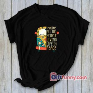 Imagine All the people living life in Peace Shirt – funny t-shirt gift