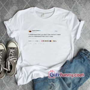 KANYE WEST – “I UNDERSTAND YOU DON’T LIKE ME BUT I DON’T CARE”- Funny T-Shirt