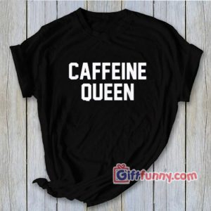 CAFFEINE QUEEN T-Shirt – Funny’s Shirt