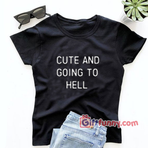 CUTE AND GOING TO HELL Shirt – Funny’s Shirt