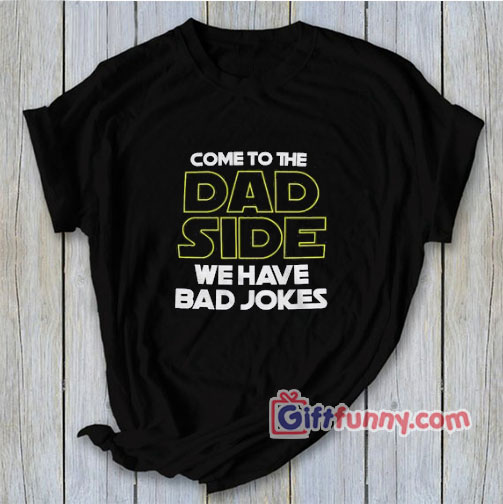 Come To The Dad Side We Have Bad Jokes Shirt – Star Wars Dad Shirt
