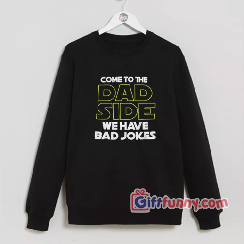 Come To The Dad Side We Have Bad Jokes Sweatshirt – Funny’s Sweatshirt
