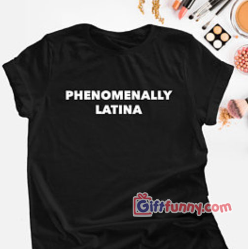 PHENOMENALLY LATINA T-Shirt – Funny’s Shirt