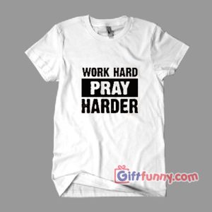 WORK HARD PRAY HARDER Shirt – Funny’s Shirt