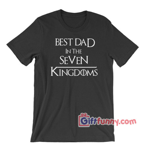 Game of Thrones Gift for Dad, Game of Thrones Shirt for Fathers, GOT Shirt, Best Dad in the Seven Kingdoms Fandom Shirt, funny t-shirt gift
