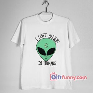 I Don’t Believe In Human Shirt – Funny’ T-Shirt – Funny Alien Shirt