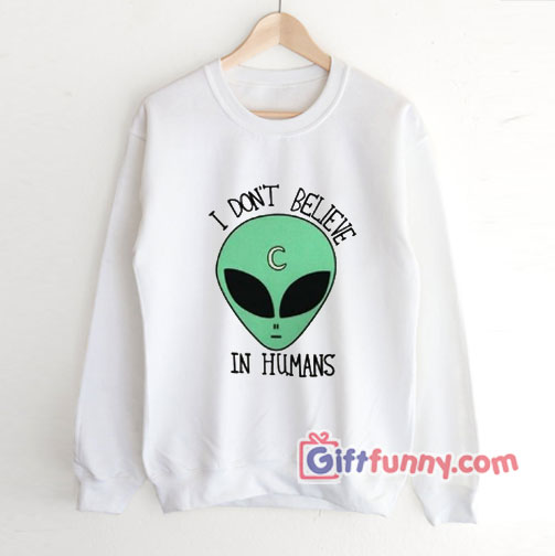 I Don’t Believe In Human Sweatshirt – Funny’ Sweatshirt