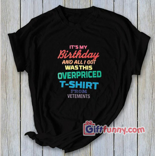 Its my birthday and all is got wasthis overpriced T-Shirt – Vetements Shirt
