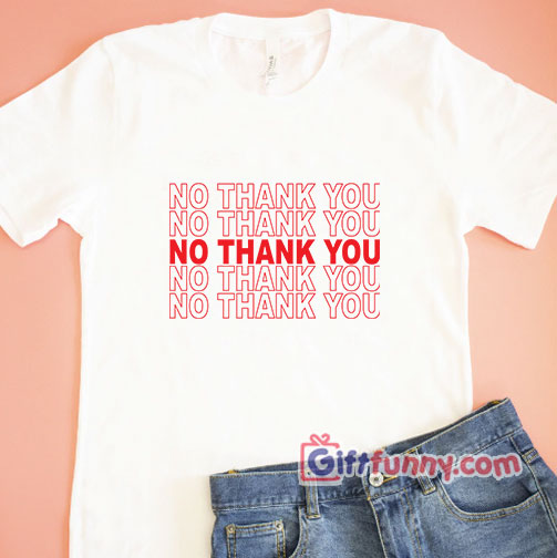NO THANK YOU Shirt – Funny Shirt – funny t-shirt gift