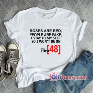 ROSES ARE RED PEOPLE ARE FAKE I STAY TO MY SELF SO I WONT BE ON THE FIRST 48 Shirt – Funny’s Shirt