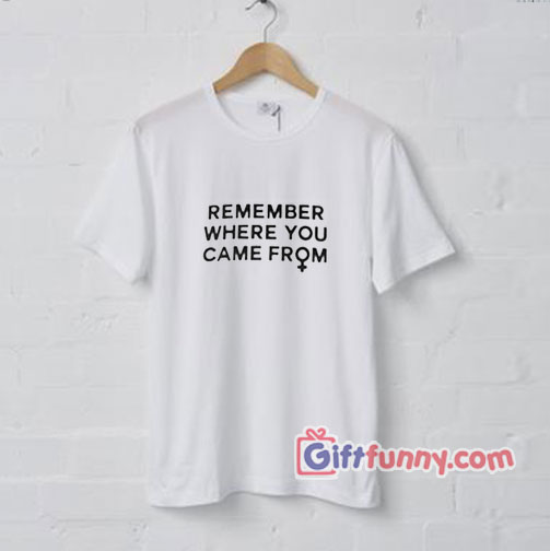 Remember Where You Came From Shirt – Funny’s Shirt – funny t-shirt gift