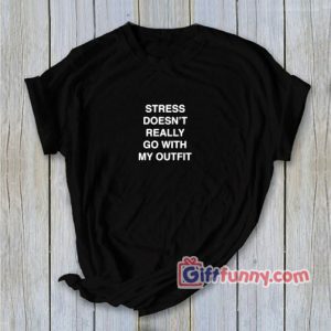 STRESS DOESN’T REALLY GO WITH MY OUTFIT T-Shirt – Funny’s Shirt