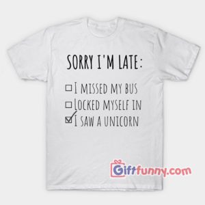 Sorry i’m late – I Saw A unicorn Shirt – Funny’s Shirt – funny t-shirt gift