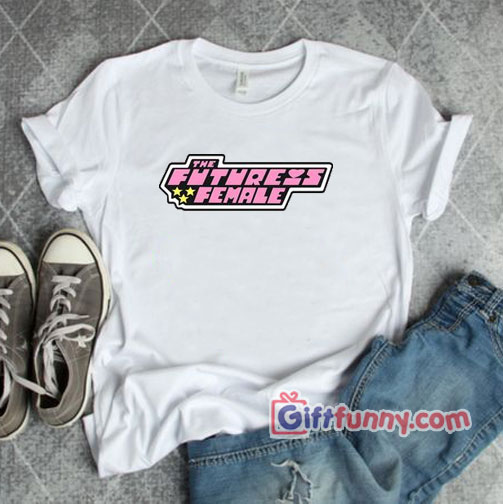 The Future Is Female Shirt – Powerpuff Girls Style – Funny’s Shirt