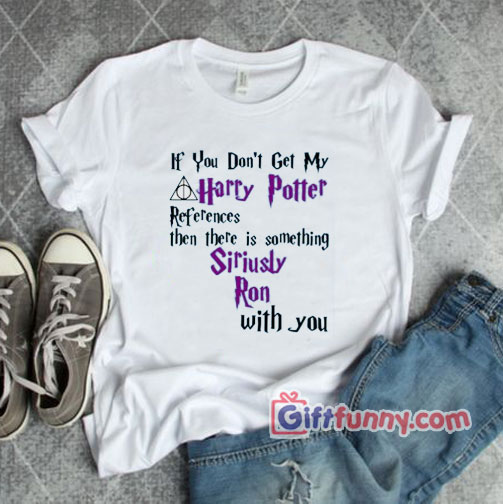 If you don’t get my Harry Potter T-Shirt – Funny’s Shirt