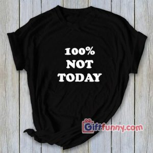 100 percent NOT TODAY T-Shirt – Funny’s Shirt