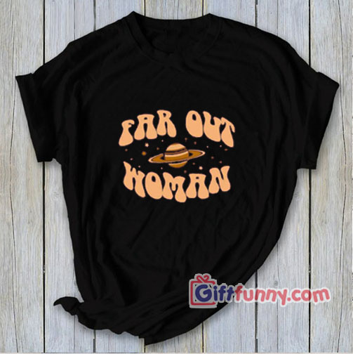 FAR OUT WOMAN T-Shirt – Funny’s Shirt