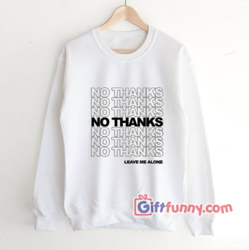 NO THANKS – LEAVE ME ALONE Sweatshirt – Funny’s Sweatshirt