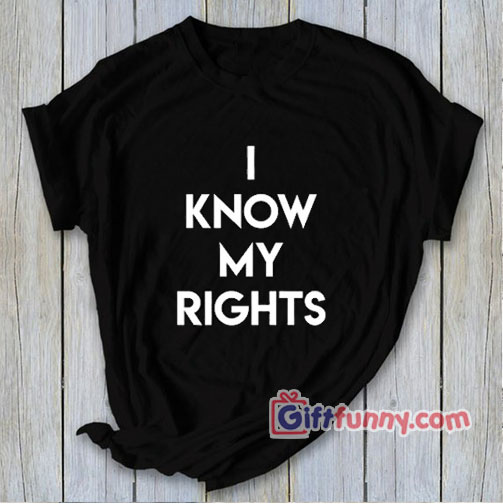 I KNOW MY RIGHTS T-Shirt – Funny’s Shirt
