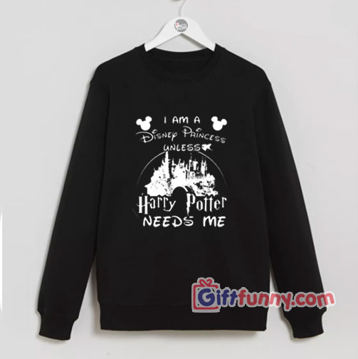 Cheap I am a Disney Princess unless Harry Potter needs me Walt Disney Sweatshirt – Funny Sweatshirt – Gift Funny’s
