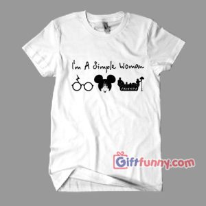 I’m A Simple Woman Friends T-Shirt – Parody Harry Potter Shirt, Parody Disney Shirt , Parody friends Tv Show Shirt – Funny’s Gift