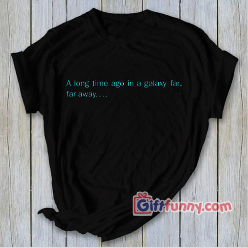 A long time ago in Galaxy Far T-Shirt – Funny Star Wars Shirt