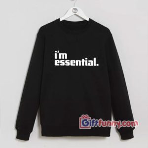 i’m essential Sweatshirt- Funny Sweatshirt