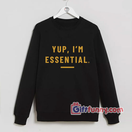 Yup i’m essential Sweatshirt- Funny Sweatshirt