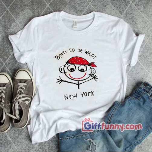 BORN TO BE WILD T-Shirt – BORN TO BE WILD NEW YORK Shirt – Funny T-Shirt