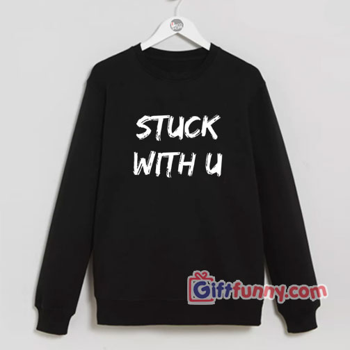 Stuck with u Sweatshirt  – Justin Bier Ariana Grande Sweatshirt   – Funny Sweatshirt