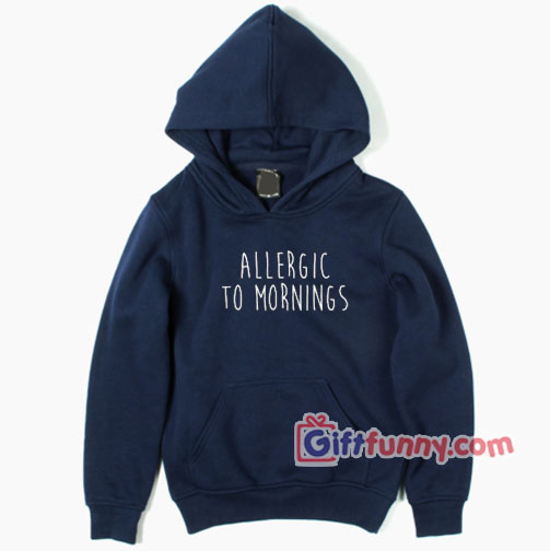Allergic To Mornings Hoodie – Funny Coolest Hoodie – Funny Gift