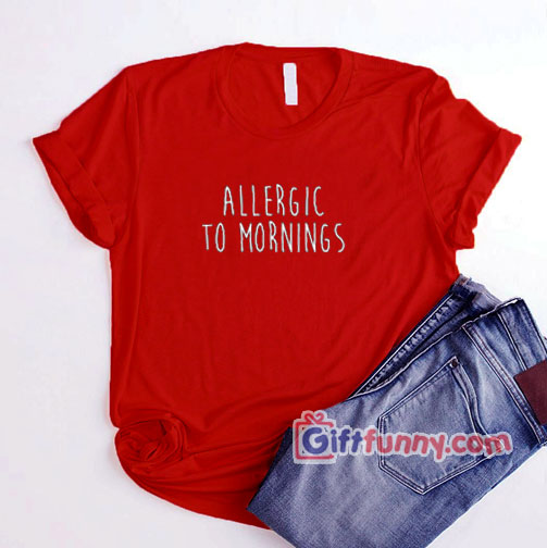 Allergic To Mornings Shirt – Funny Coolest Shirt – Funny Gift