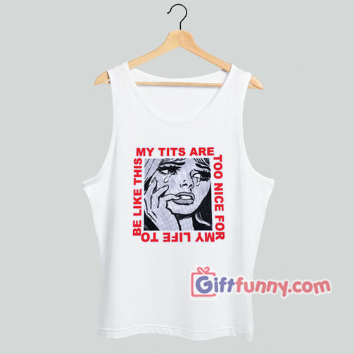 My Tits Are Too Nice For My Life to Be Like This Tank Top – Funny Coolest Tank Top – Funny Gift