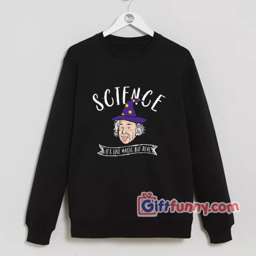 Albert Einstein – Science Is Like Magic But Real Sweatshirt – Funny Coolest Sweatshirt – Funny Gift